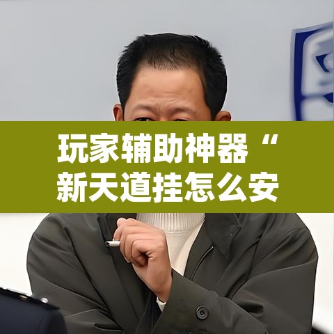 玩家辅助神器“新天道挂怎么安装”(透视挂)辅助透视教程