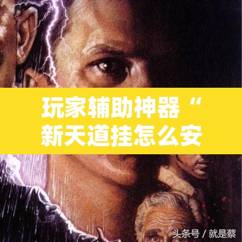 玩家辅助神器“新天道挂怎么安装”(透视挂)辅助透视教程