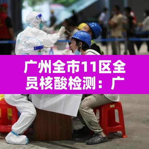 广州全市11区全员核酸检测:广州全员核酸区域 广州全市11区全员核酸检测:广州全员核酸区域