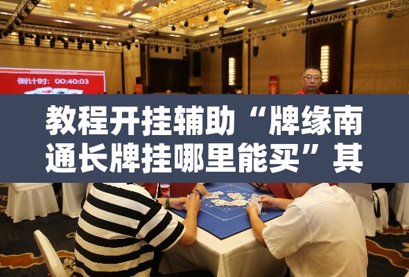 教程开挂辅助“牌缘南通长牌挂哪里能买”其实确实有挂