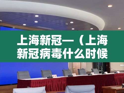 上海新冠—(上海新冠病毒什么时候开始的) 上海新冠—(上海新冠病毒什么时候开始的)