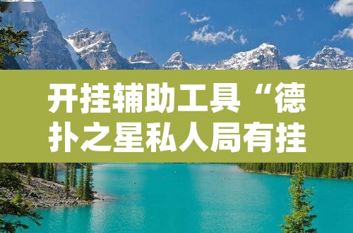 开挂辅助工具“德扑之星私人局有挂吗	”(透视)其实确实有挂