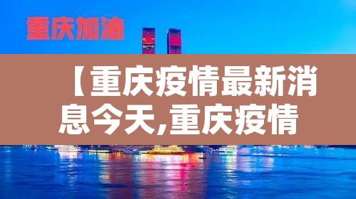 【重庆疫情最新消息今天,重庆疫情最新消息今天公布】 【重庆疫情最新消息今天,重庆疫情最新消息今天公布】