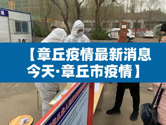 【章丘疫情最新消息今天·章丘市疫情】 【章丘疫情最新消息今天·章丘市疫情】