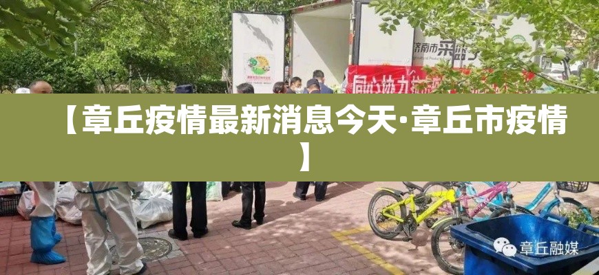 【章丘疫情最新消息今天·章丘市疫情】 【章丘疫情最新消息今天·章丘市疫情】