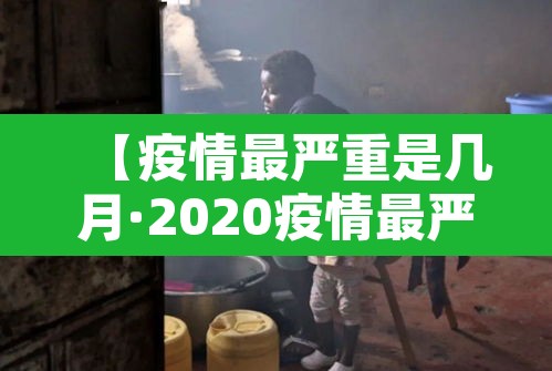 【疫情最严重是几月·2020疫情最严重的时候是几月几日】