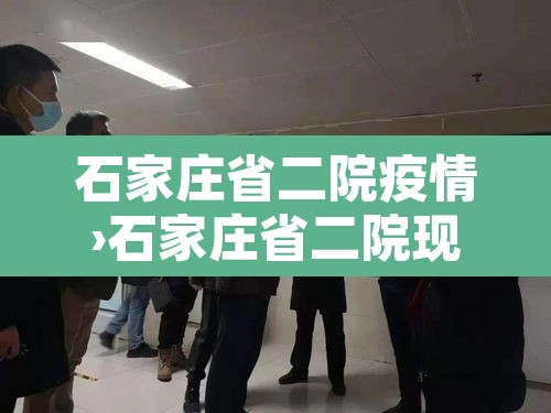 石家庄省二院疫情›石家庄省二院现在什么情况北京闹疫情 石家庄省二院疫情›石家庄省二院现在什么情况北京闹疫情
