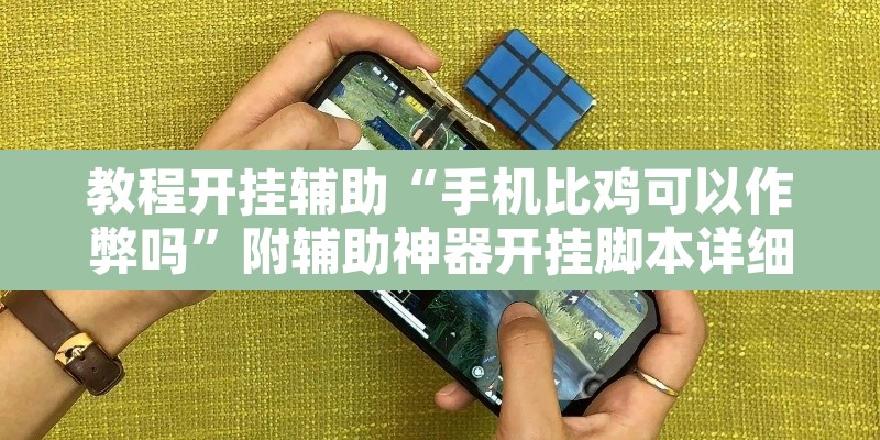 教程开挂辅助“手机比鸡可以作弊吗”附辅助神器开挂脚本详细步骤