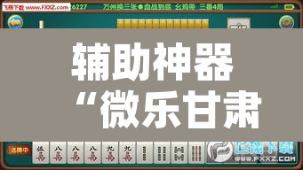 辅助神器“微乐甘肃麻将万能开挂器”开挂辅助脚本+详细开挂安装教程