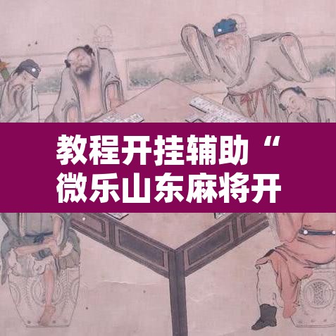 教程开挂辅助“微乐山东麻将开挂免费下载安装	”其实确实有挂