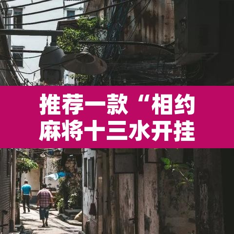 推荐一款“相约麻将十三水开挂教程”其实确实有挂