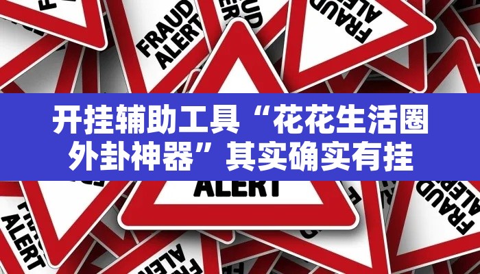 开挂辅助工具“花花生活圈外卦神器”其实确实有挂