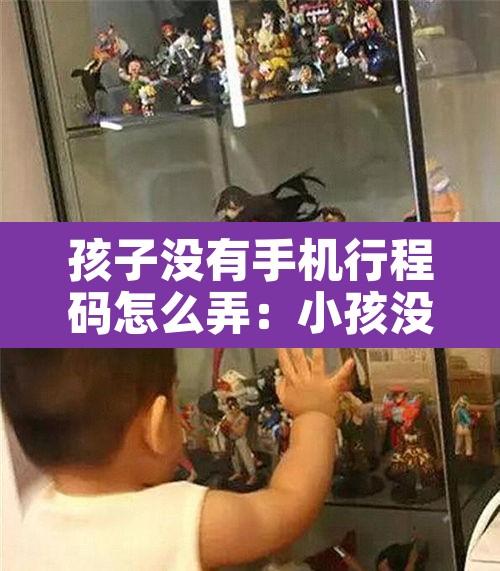 孩子没有手机行程码怎么弄:小孩没有手机怎么看行程码 孩子没有手机行程码怎么弄:小孩没有手机怎么看行程码