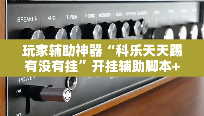 玩家辅助神器“科乐天天踢有没有挂”开挂辅助脚本+详细开挂安装教程