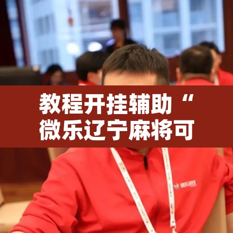 教程开挂辅助“微乐辽宁麻将可以作弊吗?	”开挂辅助脚本+详细开挂安装教程
