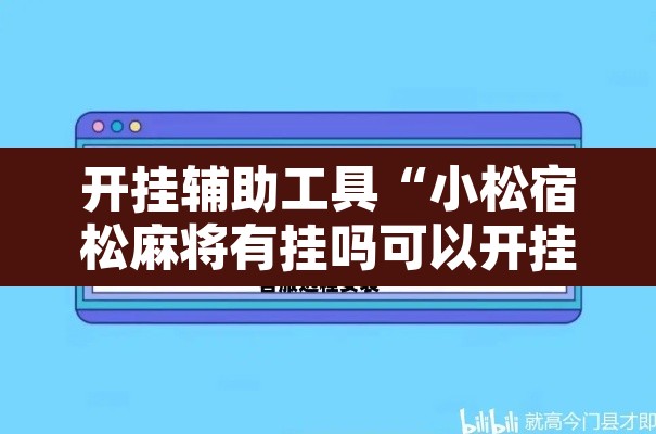 开挂辅助工具“小松宿松麻将有挂吗可以开挂吗”开挂辅助脚本+详细开挂安装教程