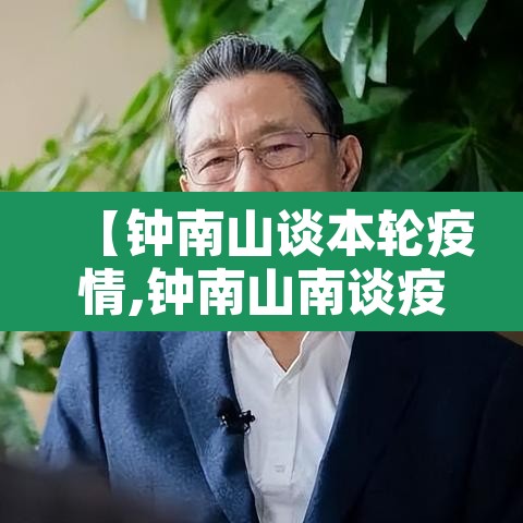 【钟南山谈本轮疫情,钟南山南谈疫情】 【钟南山谈本轮疫情,钟南山南谈疫情】
