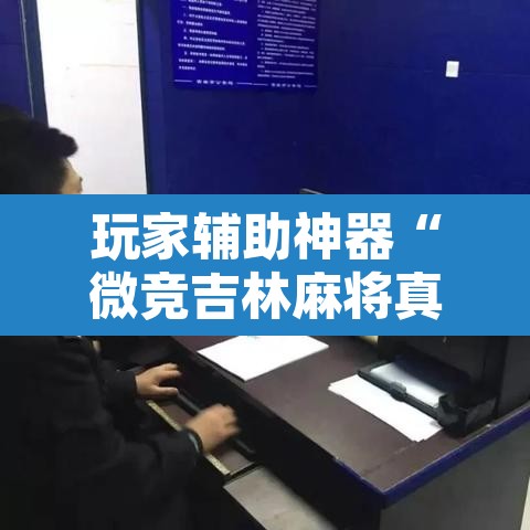 玩家辅助神器“微竞吉林麻将真的可以开挂	”附辅助神器开挂脚本详细步骤