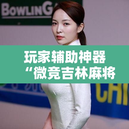 玩家辅助神器“微竞吉林麻将真的可以开挂”附辅助神器开挂脚本详细步骤