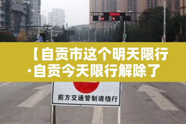 【自贡市这个明天限行·自贡今天限行解除了吗】