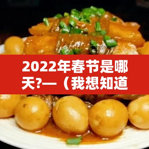 2022年春节是哪天?—(我想知道2022年春节是哪一天) 2022年春节是哪天?—(我想知道2022年春节是哪一天)