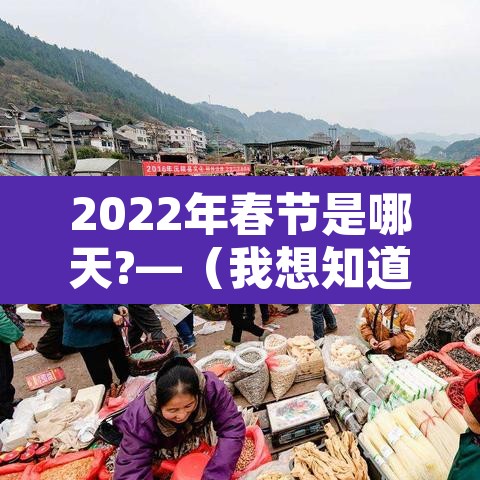 2022年春节是哪天?—(我想知道2022年春节是哪一天) 2022年春节是哪天?—(我想知道2022年春节是哪一天)