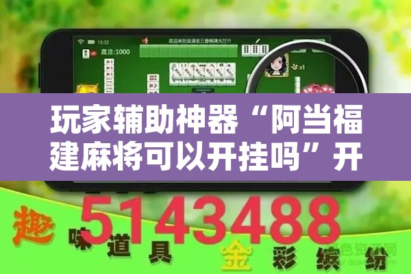 玩家辅助神器“阿当福建麻将可以开挂吗”开挂辅助脚本+详细开挂安装教程