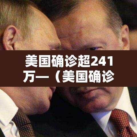 美国确诊超241万—(美国确诊超1128万) 美国确诊超241万—(美国确诊超1128万)