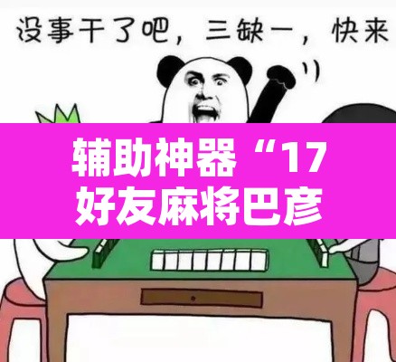 辅助神器“17好友麻将巴彦麻将怎么下挂”其实确实有挂
