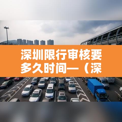 深圳限行审核要多久时间—(深圳限行审核要多久时间出结果) 深圳限行审核要多久时间—(深圳限行审核要多久时间出结果)
