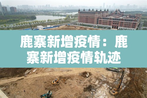 鹿寨新增疫情:鹿寨新增疫情轨迹 鹿寨新增疫情:鹿寨新增疫情轨迹