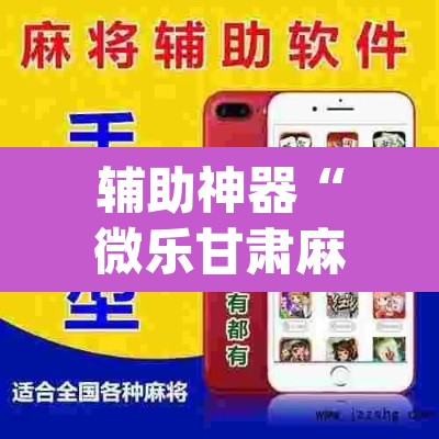 辅助神器“微乐甘肃麻将开挂免费下载安装”(透视挂)辅助透视教程