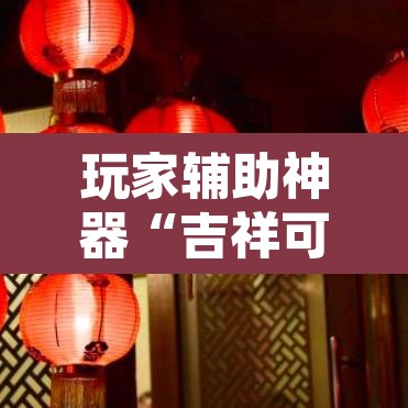 玩家辅助神器“吉祥可以开挂吗	”其实确实有挂