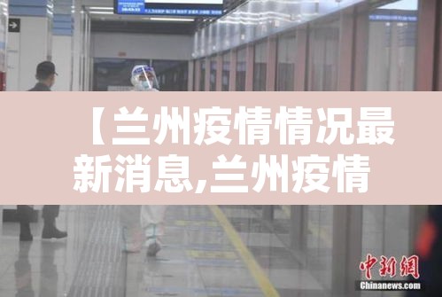 【兰州疫情情况最新消息,兰州疫情最新消息行动轨迹】 【兰州疫情情况最新消息,兰州疫情最新消息行动轨迹】