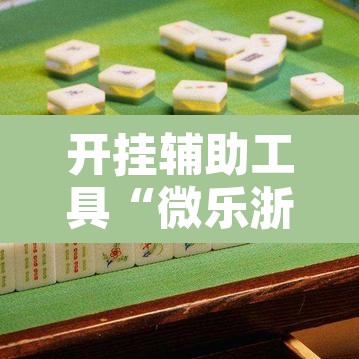 开挂辅助工具“微乐浙江麻将万能开挂	”其实确实有挂