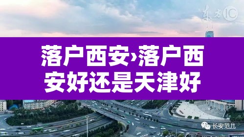 落户西安›落户西安好还是天津好 落户西安›落户西安好还是天津好