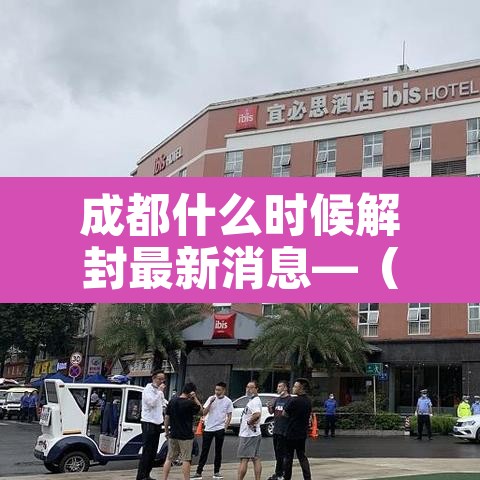 成都什么时候解封最新消息—(2021年成都什么时间解封) 成都什么时候解封最新消息—(2021年成都什么时间解封)
