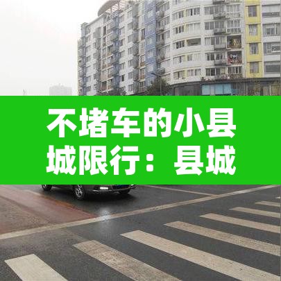 不堵车的小县城限行:县城限号不进县城里边行吗 不堵车的小县城限行:县城限号不进县城里边行吗