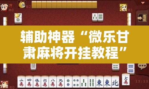 辅助神器“微乐甘肃麻将开挂教程”附辅助神器开挂脚本详细步骤