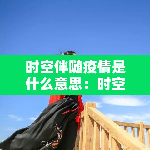 时空伴随疫情是什么意思:时空伴随 疫情 时空伴随疫情是什么意思:时空伴随 疫情