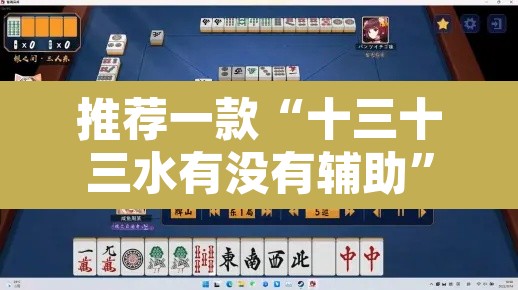 推荐一款“十三十三水有没有辅助”其实确实有挂