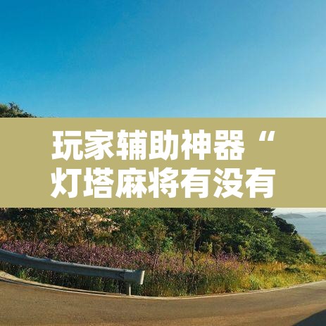 玩家辅助神器“灯塔麻将有没有挂	”附辅助神器开挂脚本详细步骤