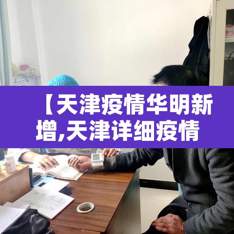 【天津疫情华明新增,天津详细疫情通报】 【天津疫情华明新增,天津详细疫情通报】