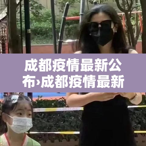 成都疫情最新公布›成都疫情最新公告 成都疫情最新公布›成都疫情最新公告