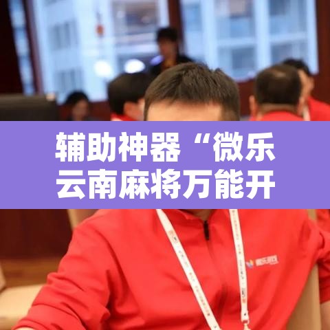 辅助神器“微乐云南麻将万能开挂器	”其实确实有挂