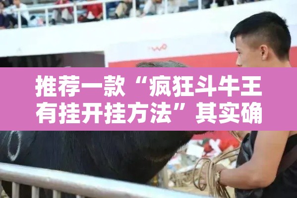 推荐一款“疯狂斗牛王有挂开挂方法”其实确实有挂