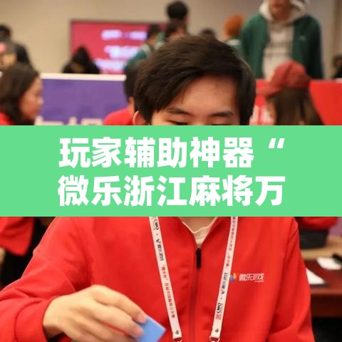 玩家辅助神器“微乐浙江麻将万能开挂器免费	”开挂辅助脚本+详细开挂安装教程