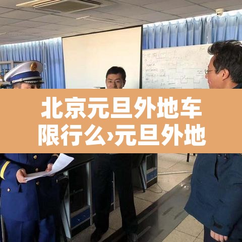 北京元旦外地车限行么›元旦外地车进京限行吗 北京元旦外地车限行么›元旦外地车进京限行吗