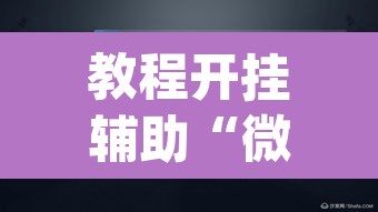 教程开挂辅助“微乐捉老麻子外卦神器下载安装	”(透视挂)辅助透视教程