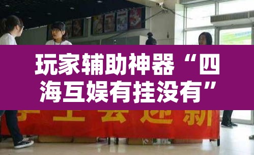玩家辅助神器“四海互娱有挂没有”其实确实有挂